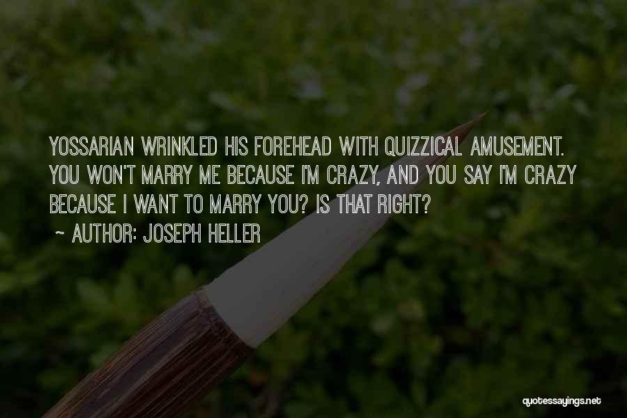 Joseph Heller Quotes: Yossarian Wrinkled His Forehead With Quizzical Amusement. You Won't Marry Me Because I'm Crazy, And You Say I'm Crazy Because