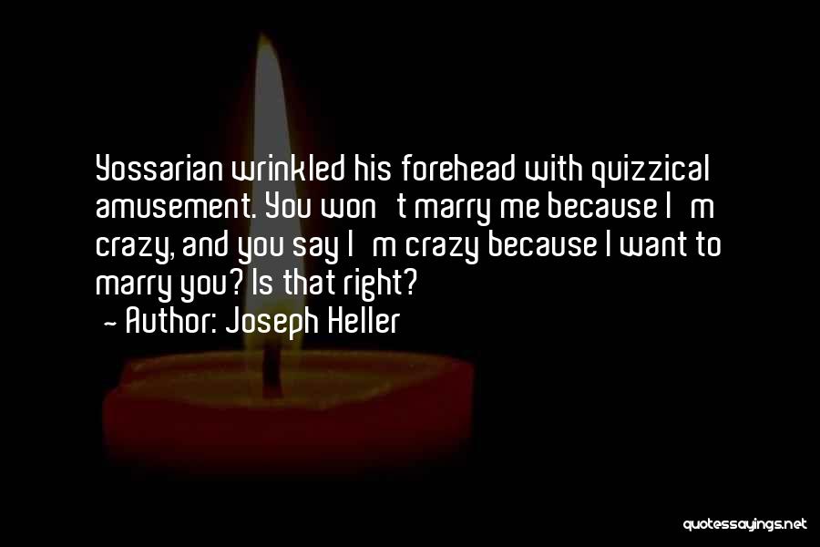 Joseph Heller Quotes: Yossarian Wrinkled His Forehead With Quizzical Amusement. You Won't Marry Me Because I'm Crazy, And You Say I'm Crazy Because