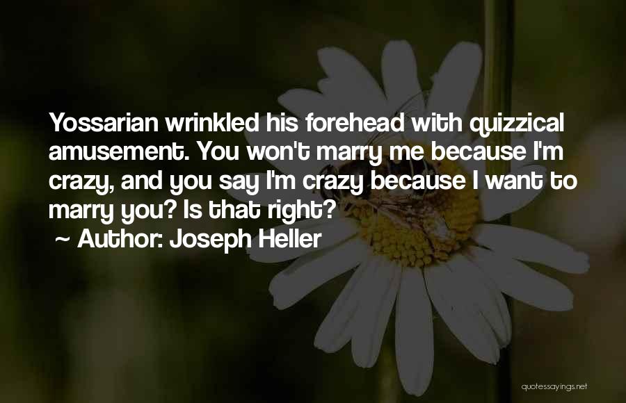 Joseph Heller Quotes: Yossarian Wrinkled His Forehead With Quizzical Amusement. You Won't Marry Me Because I'm Crazy, And You Say I'm Crazy Because