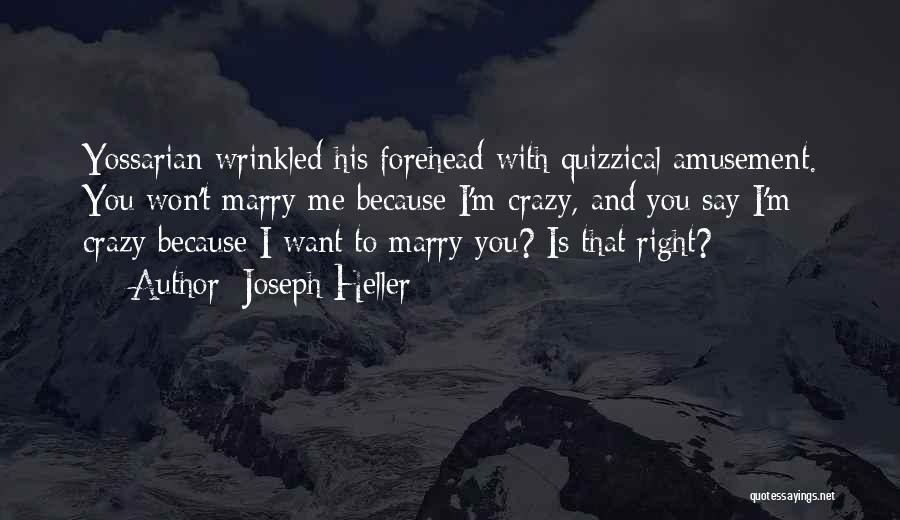 Joseph Heller Quotes: Yossarian Wrinkled His Forehead With Quizzical Amusement. You Won't Marry Me Because I'm Crazy, And You Say I'm Crazy Because