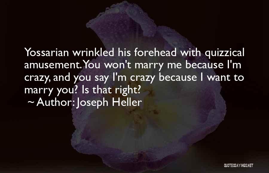 Joseph Heller Quotes: Yossarian Wrinkled His Forehead With Quizzical Amusement. You Won't Marry Me Because I'm Crazy, And You Say I'm Crazy Because