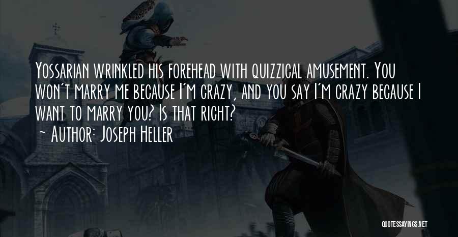 Joseph Heller Quotes: Yossarian Wrinkled His Forehead With Quizzical Amusement. You Won't Marry Me Because I'm Crazy, And You Say I'm Crazy Because