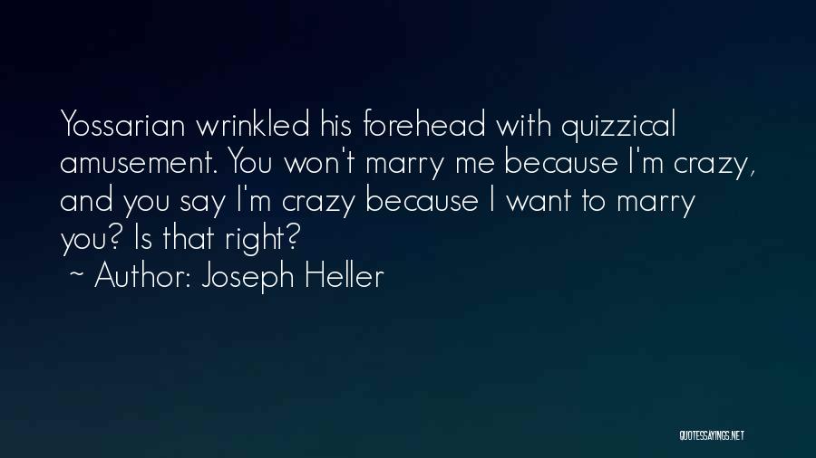 Joseph Heller Quotes: Yossarian Wrinkled His Forehead With Quizzical Amusement. You Won't Marry Me Because I'm Crazy, And You Say I'm Crazy Because