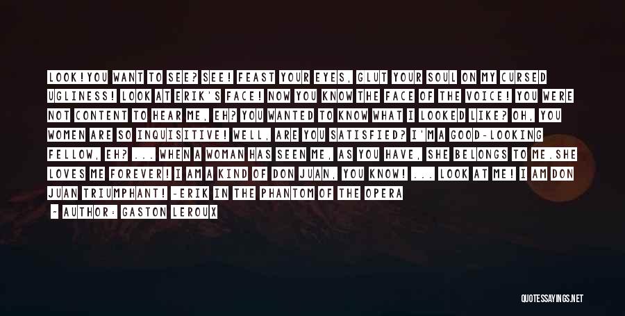 Gaston Leroux Quotes: Look!you Want To See? See! Feast Your Eyes, Glut Your Soul On My Cursed Ugliness! Look At Erik's Face! Now