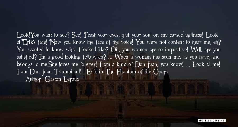 Gaston Leroux Quotes: Look!you Want To See? See! Feast Your Eyes, Glut Your Soul On My Cursed Ugliness! Look At Erik's Face! Now