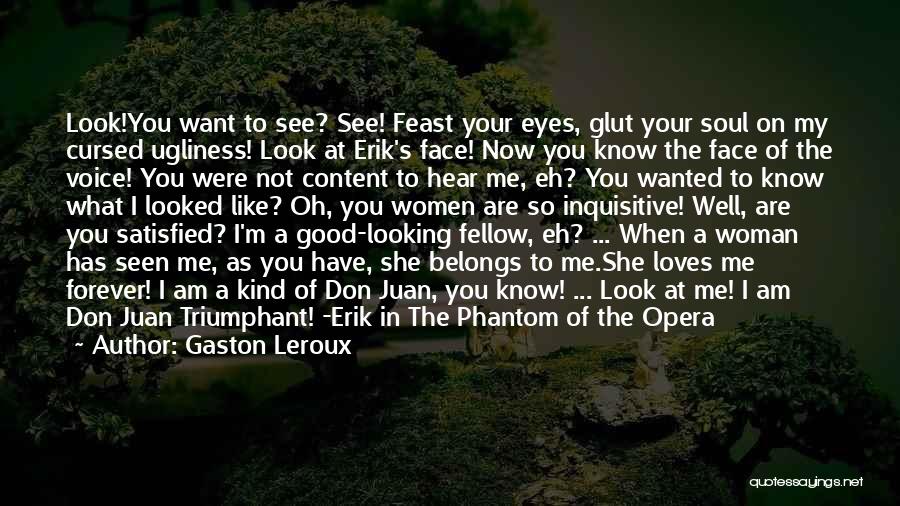 Gaston Leroux Quotes: Look!you Want To See? See! Feast Your Eyes, Glut Your Soul On My Cursed Ugliness! Look At Erik's Face! Now