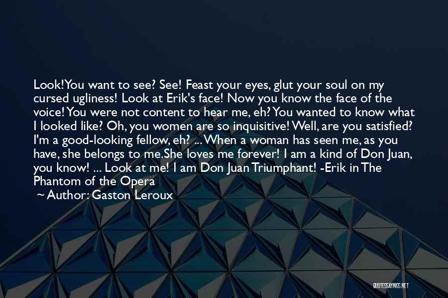 Gaston Leroux Quotes: Look!you Want To See? See! Feast Your Eyes, Glut Your Soul On My Cursed Ugliness! Look At Erik's Face! Now