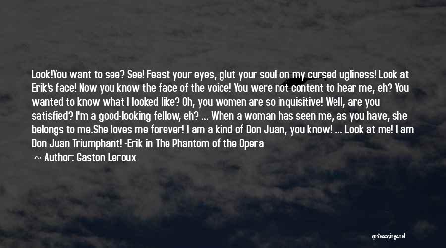 Gaston Leroux Quotes: Look!you Want To See? See! Feast Your Eyes, Glut Your Soul On My Cursed Ugliness! Look At Erik's Face! Now