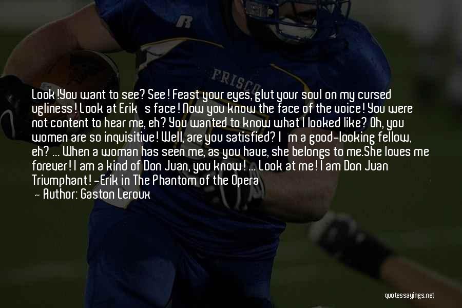 Gaston Leroux Quotes: Look!you Want To See? See! Feast Your Eyes, Glut Your Soul On My Cursed Ugliness! Look At Erik's Face! Now