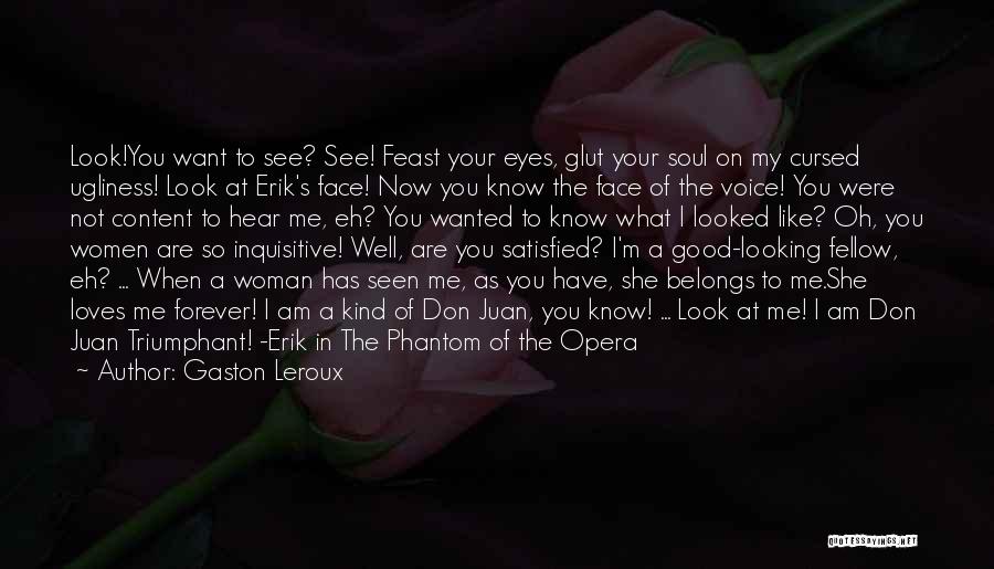 Gaston Leroux Quotes: Look!you Want To See? See! Feast Your Eyes, Glut Your Soul On My Cursed Ugliness! Look At Erik's Face! Now