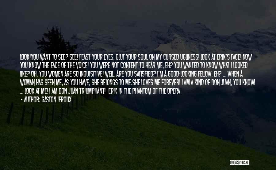 Gaston Leroux Quotes: Look!you Want To See? See! Feast Your Eyes, Glut Your Soul On My Cursed Ugliness! Look At Erik's Face! Now