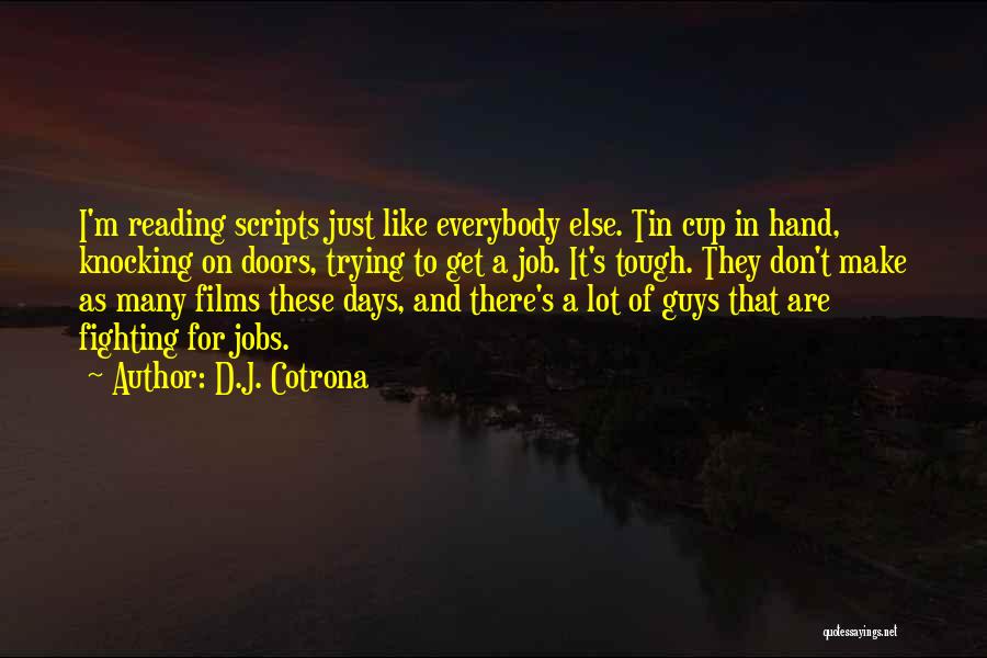 D.J. Cotrona Quotes: I'm Reading Scripts Just Like Everybody Else. Tin Cup In Hand, Knocking On Doors, Trying To Get A Job. It's