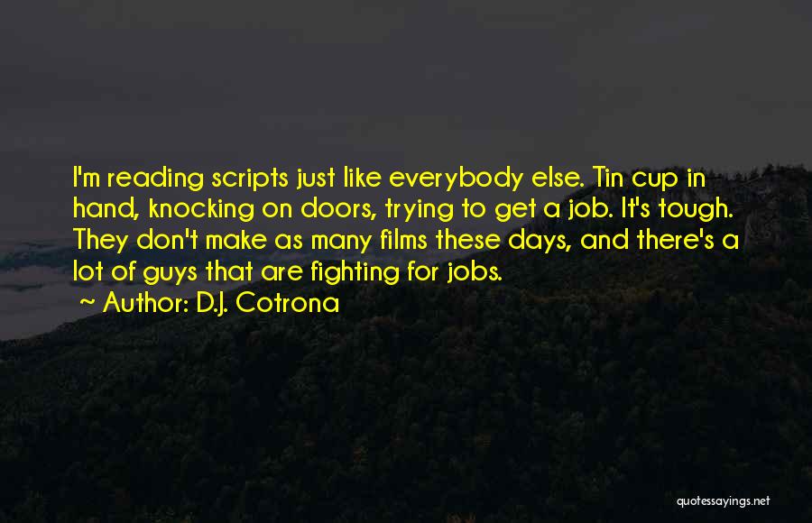 D.J. Cotrona Quotes: I'm Reading Scripts Just Like Everybody Else. Tin Cup In Hand, Knocking On Doors, Trying To Get A Job. It's