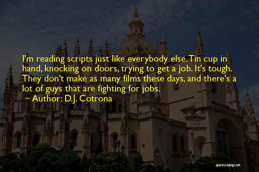 D.J. Cotrona Quotes: I'm Reading Scripts Just Like Everybody Else. Tin Cup In Hand, Knocking On Doors, Trying To Get A Job. It's