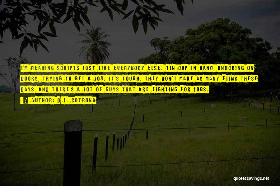 D.J. Cotrona Quotes: I'm Reading Scripts Just Like Everybody Else. Tin Cup In Hand, Knocking On Doors, Trying To Get A Job. It's