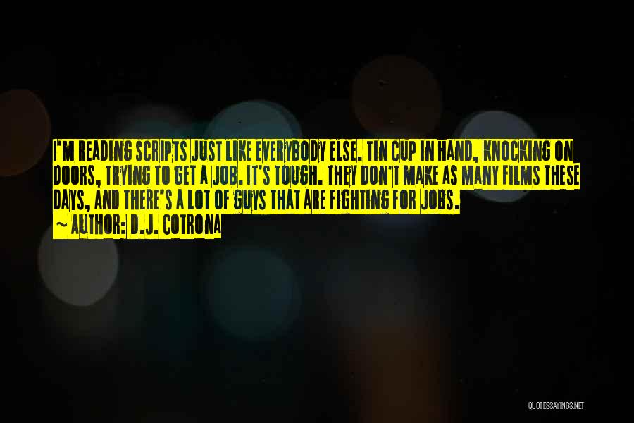 D.J. Cotrona Quotes: I'm Reading Scripts Just Like Everybody Else. Tin Cup In Hand, Knocking On Doors, Trying To Get A Job. It's