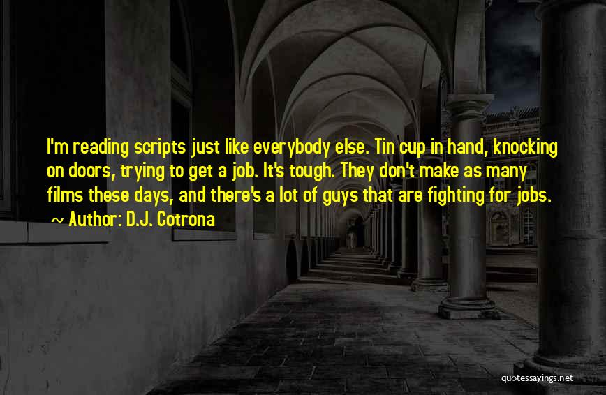 D.J. Cotrona Quotes: I'm Reading Scripts Just Like Everybody Else. Tin Cup In Hand, Knocking On Doors, Trying To Get A Job. It's