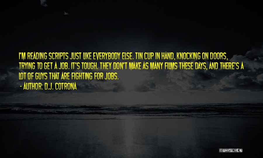 D.J. Cotrona Quotes: I'm Reading Scripts Just Like Everybody Else. Tin Cup In Hand, Knocking On Doors, Trying To Get A Job. It's