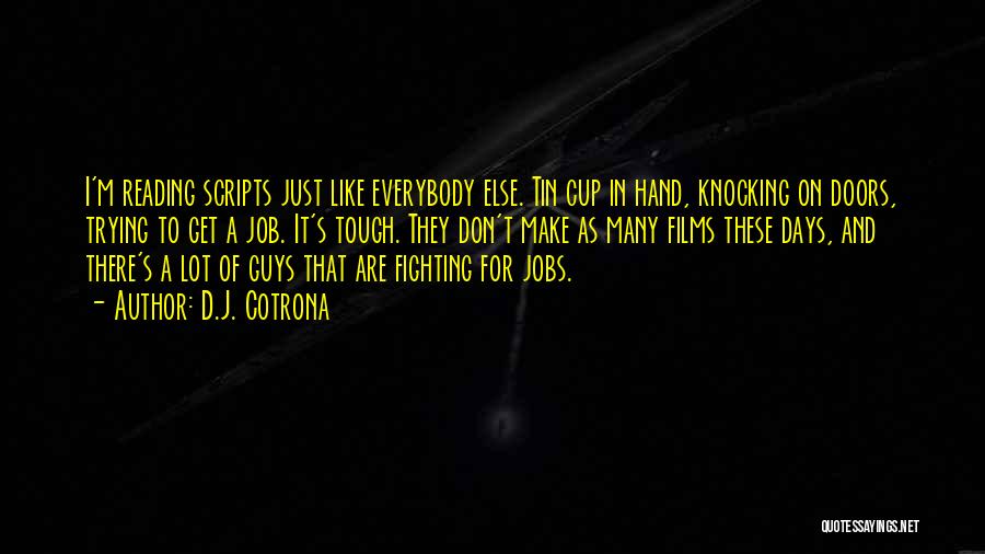 D.J. Cotrona Quotes: I'm Reading Scripts Just Like Everybody Else. Tin Cup In Hand, Knocking On Doors, Trying To Get A Job. It's