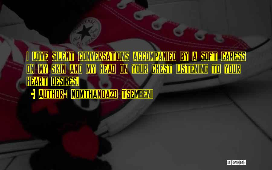 Nomthandazo Tsembeni Quotes: I Love Silent Conversations Accompanied By A Soft Caress On My Skin And My Head On Your Chest Listening To