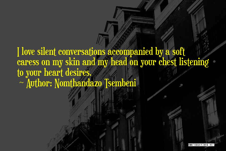 Nomthandazo Tsembeni Quotes: I Love Silent Conversations Accompanied By A Soft Caress On My Skin And My Head On Your Chest Listening To