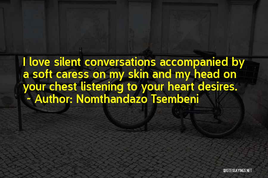 Nomthandazo Tsembeni Quotes: I Love Silent Conversations Accompanied By A Soft Caress On My Skin And My Head On Your Chest Listening To