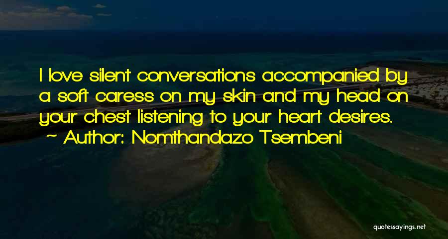 Nomthandazo Tsembeni Quotes: I Love Silent Conversations Accompanied By A Soft Caress On My Skin And My Head On Your Chest Listening To