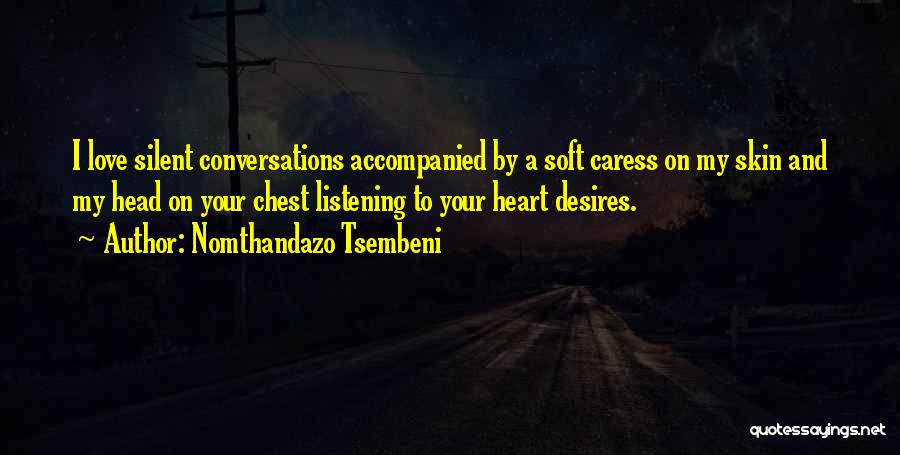 Nomthandazo Tsembeni Quotes: I Love Silent Conversations Accompanied By A Soft Caress On My Skin And My Head On Your Chest Listening To