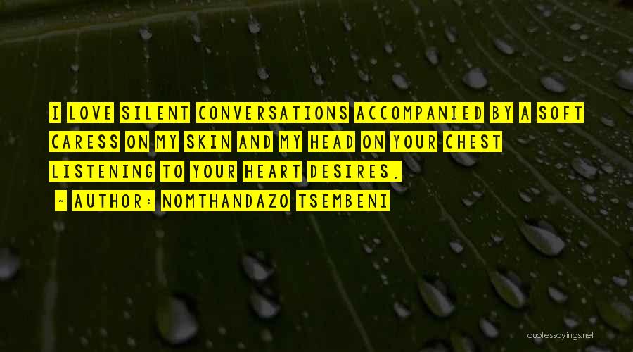 Nomthandazo Tsembeni Quotes: I Love Silent Conversations Accompanied By A Soft Caress On My Skin And My Head On Your Chest Listening To