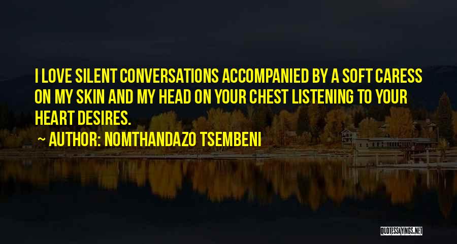 Nomthandazo Tsembeni Quotes: I Love Silent Conversations Accompanied By A Soft Caress On My Skin And My Head On Your Chest Listening To