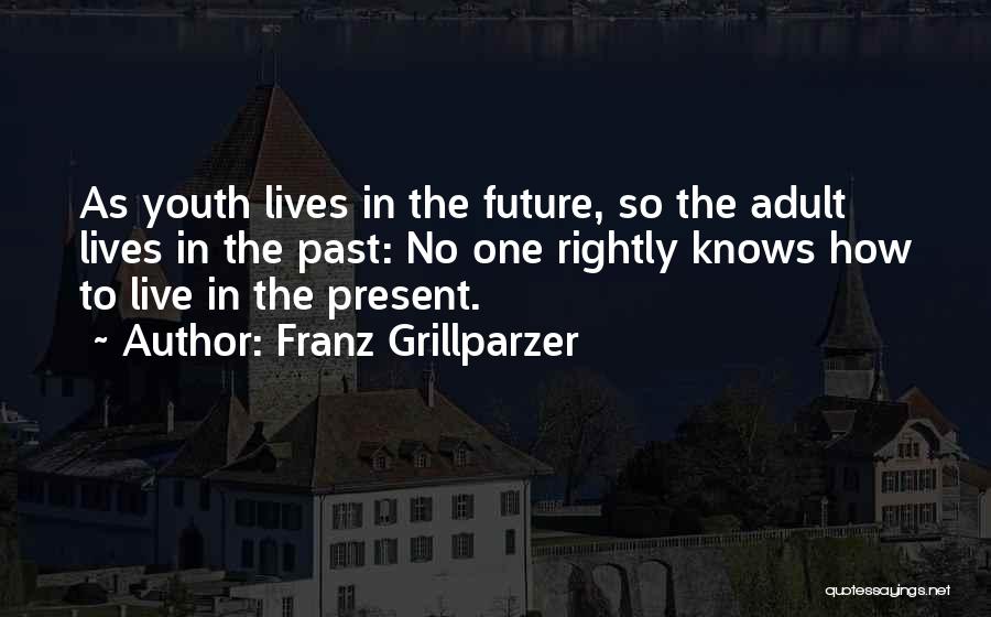 Franz Grillparzer Quotes: As Youth Lives In The Future, So The Adult Lives In The Past: No One Rightly Knows How To Live