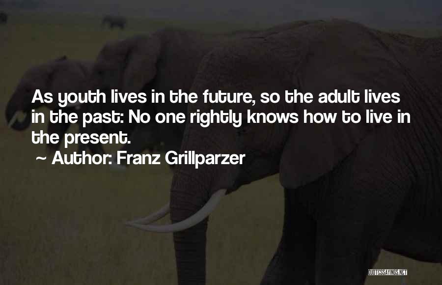 Franz Grillparzer Quotes: As Youth Lives In The Future, So The Adult Lives In The Past: No One Rightly Knows How To Live
