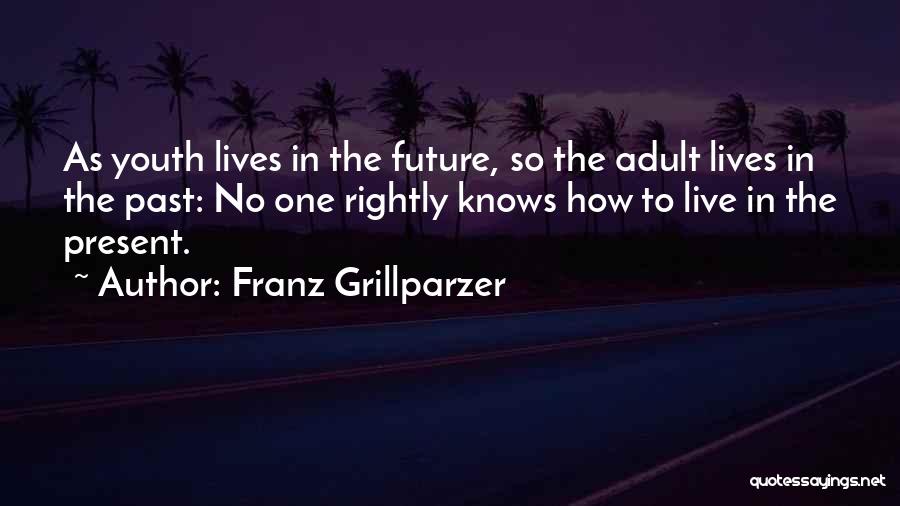 Franz Grillparzer Quotes: As Youth Lives In The Future, So The Adult Lives In The Past: No One Rightly Knows How To Live