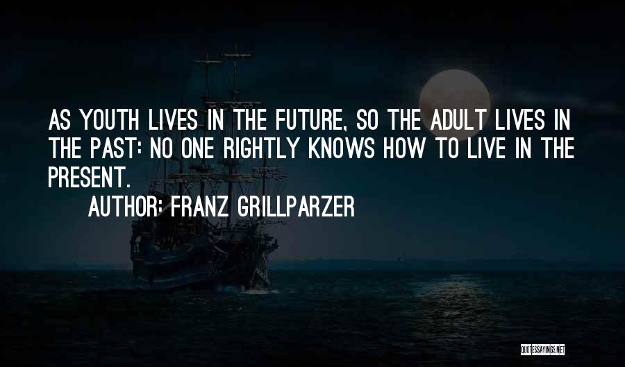 Franz Grillparzer Quotes: As Youth Lives In The Future, So The Adult Lives In The Past: No One Rightly Knows How To Live