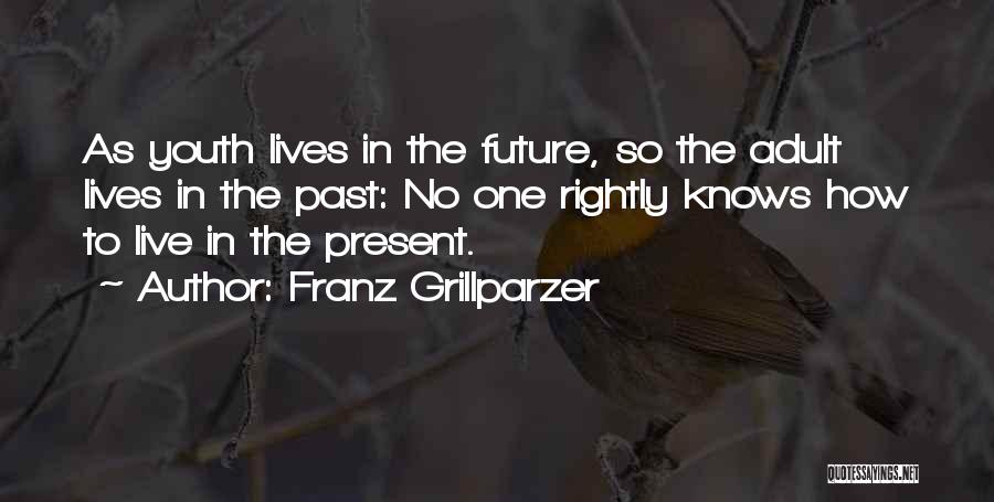 Franz Grillparzer Quotes: As Youth Lives In The Future, So The Adult Lives In The Past: No One Rightly Knows How To Live