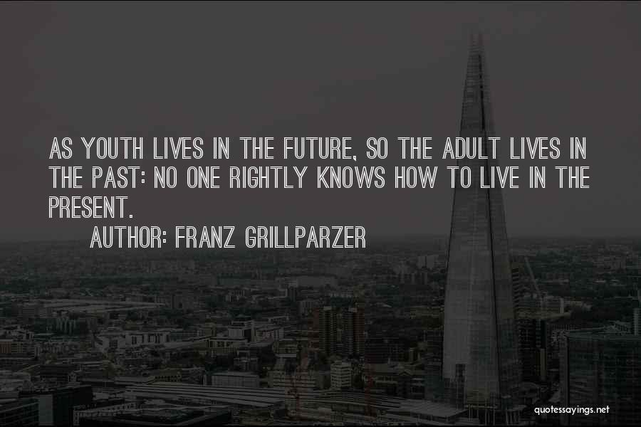 Franz Grillparzer Quotes: As Youth Lives In The Future, So The Adult Lives In The Past: No One Rightly Knows How To Live