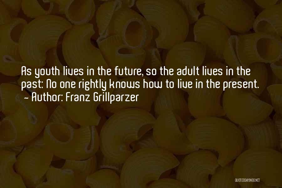 Franz Grillparzer Quotes: As Youth Lives In The Future, So The Adult Lives In The Past: No One Rightly Knows How To Live