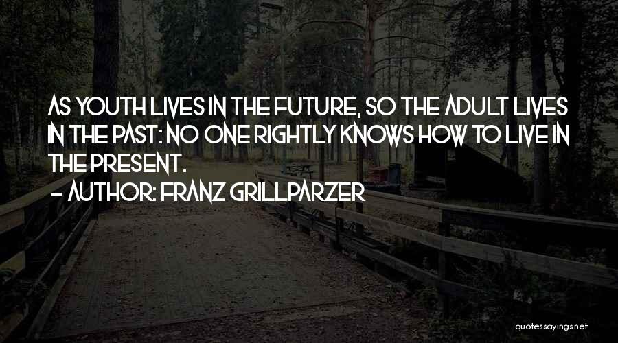 Franz Grillparzer Quotes: As Youth Lives In The Future, So The Adult Lives In The Past: No One Rightly Knows How To Live