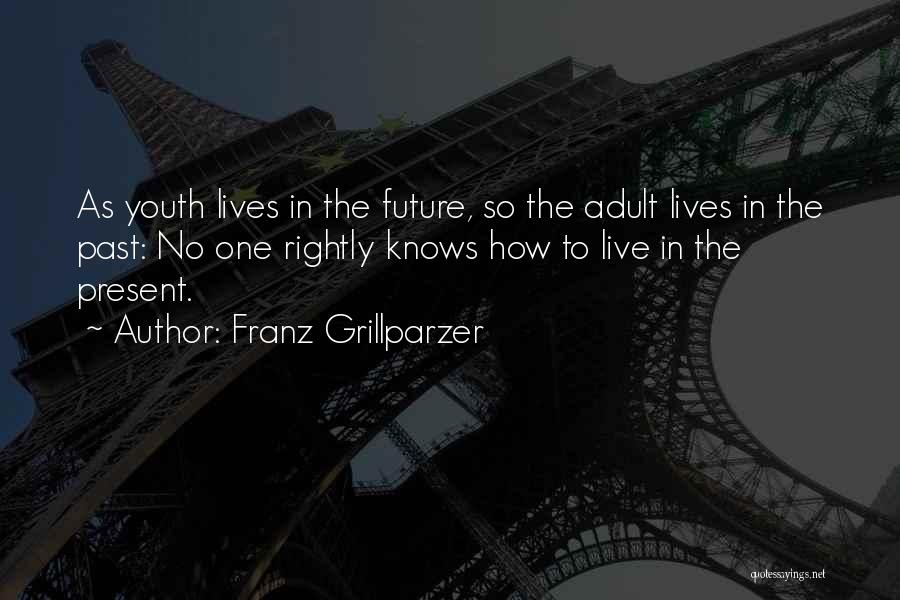 Franz Grillparzer Quotes: As Youth Lives In The Future, So The Adult Lives In The Past: No One Rightly Knows How To Live