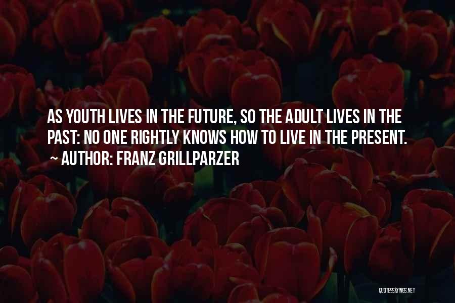 Franz Grillparzer Quotes: As Youth Lives In The Future, So The Adult Lives In The Past: No One Rightly Knows How To Live