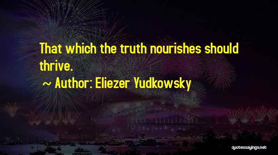 Eliezer Yudkowsky Quotes: That Which The Truth Nourishes Should Thrive.