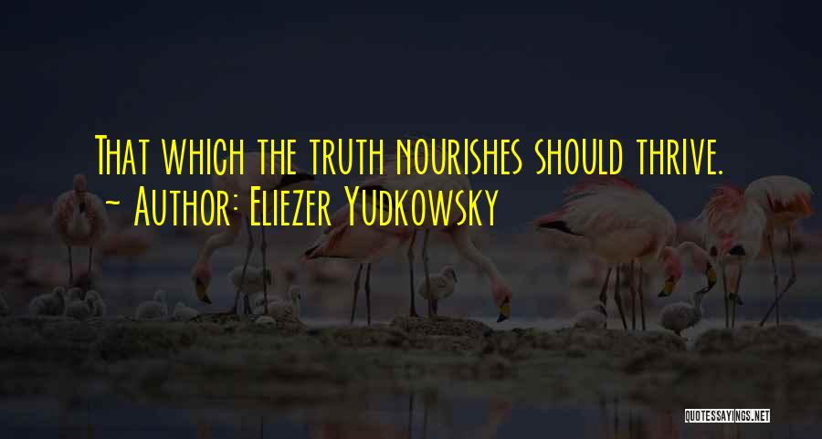 Eliezer Yudkowsky Quotes: That Which The Truth Nourishes Should Thrive.