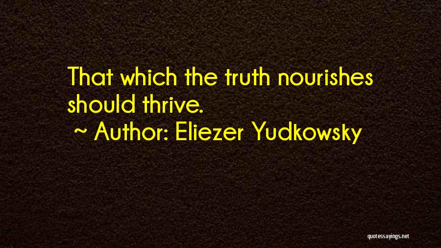 Eliezer Yudkowsky Quotes: That Which The Truth Nourishes Should Thrive.