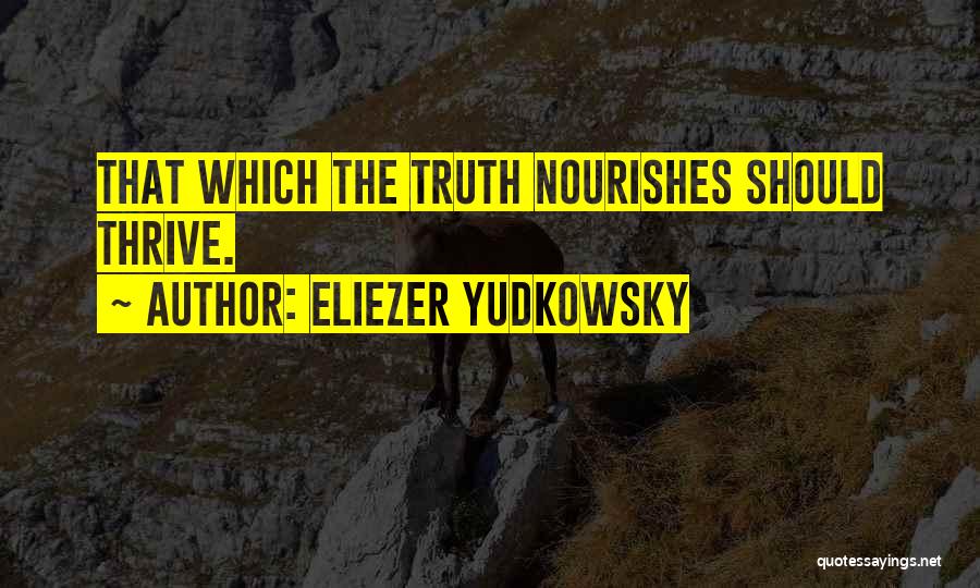 Eliezer Yudkowsky Quotes: That Which The Truth Nourishes Should Thrive.
