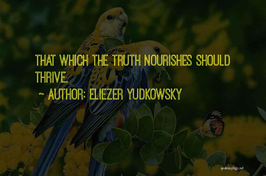 Eliezer Yudkowsky Quotes: That Which The Truth Nourishes Should Thrive.