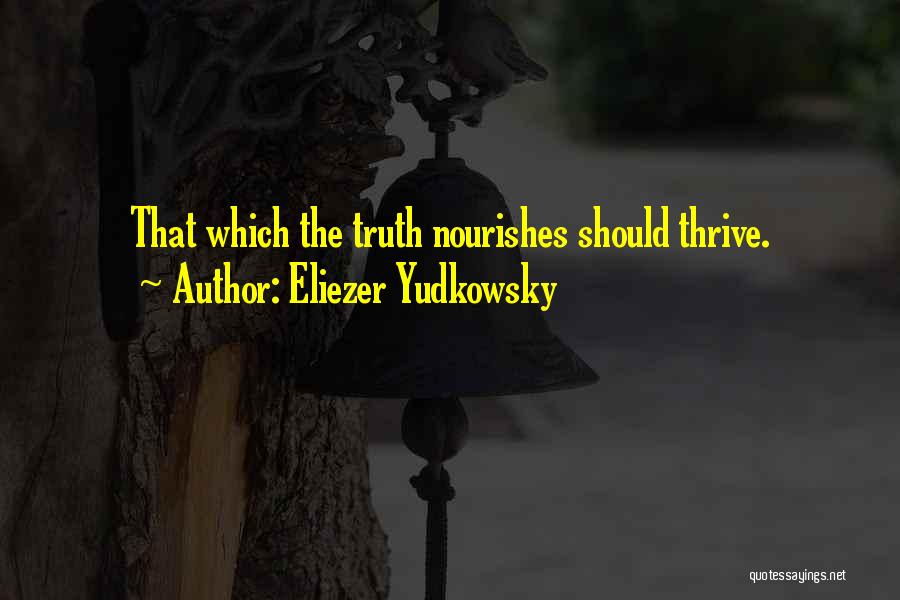 Eliezer Yudkowsky Quotes: That Which The Truth Nourishes Should Thrive.