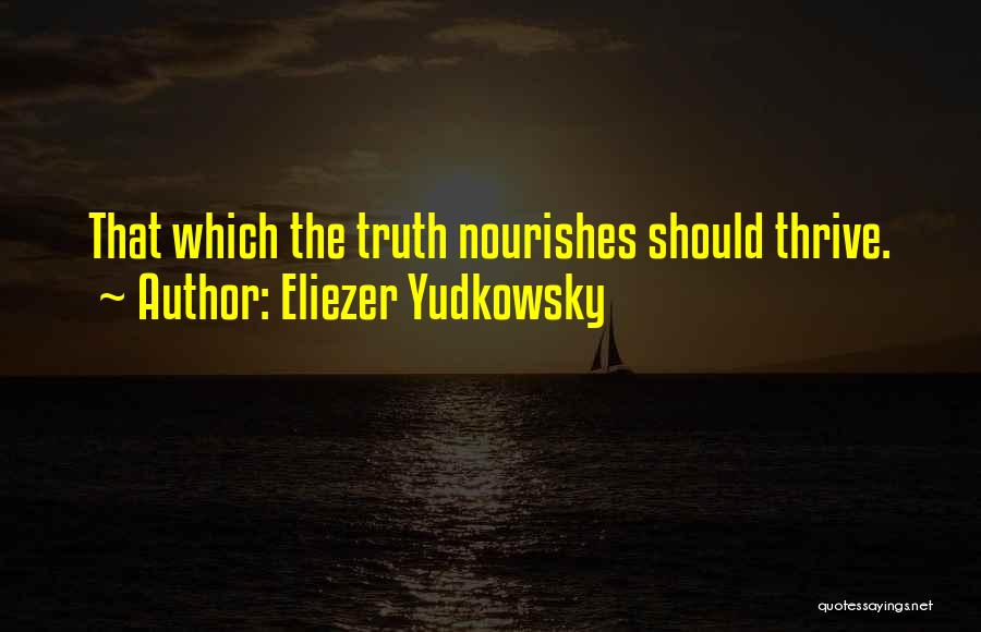 Eliezer Yudkowsky Quotes: That Which The Truth Nourishes Should Thrive.