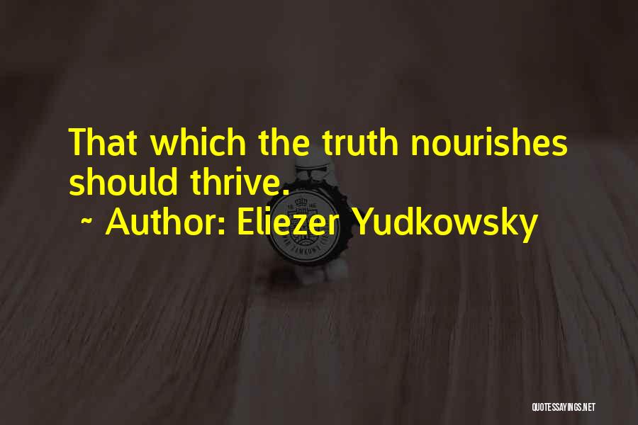 Eliezer Yudkowsky Quotes: That Which The Truth Nourishes Should Thrive.
