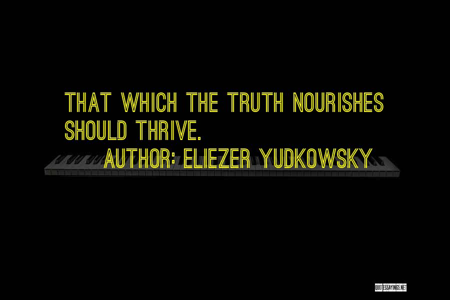 Eliezer Yudkowsky Quotes: That Which The Truth Nourishes Should Thrive.