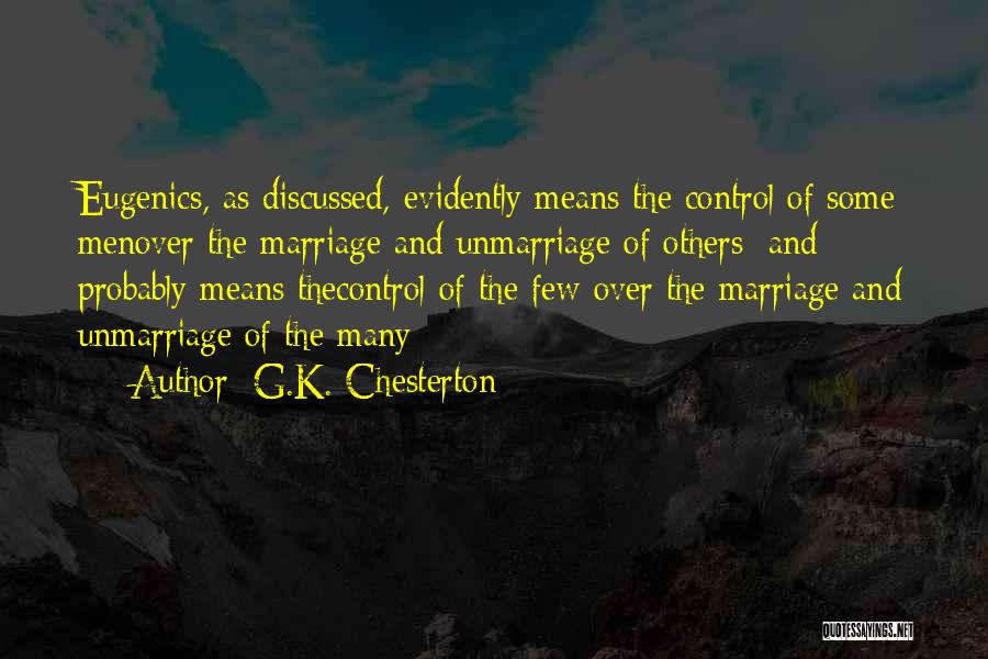 G.K. Chesterton Quotes: Eugenics, As Discussed, Evidently Means The Control Of Some Menover The Marriage And Unmarriage Of Others; And Probably Means Thecontrol